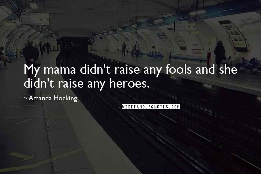 Amanda Hocking Quotes: My mama didn't raise any fools and she didn't raise any heroes.