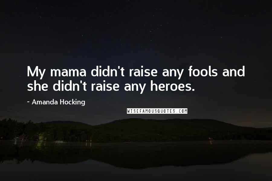 Amanda Hocking Quotes: My mama didn't raise any fools and she didn't raise any heroes.