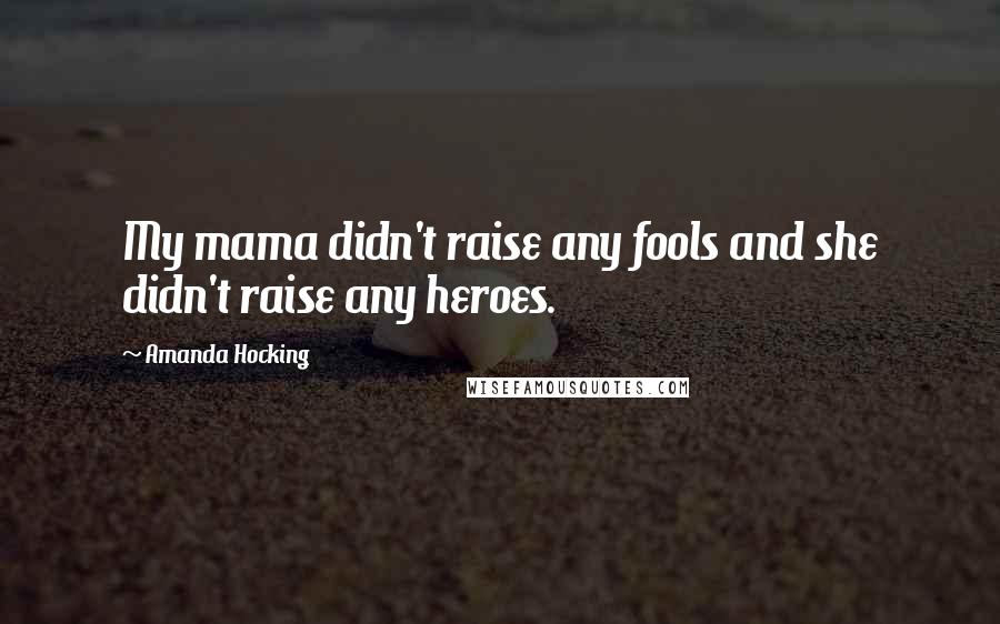 Amanda Hocking Quotes: My mama didn't raise any fools and she didn't raise any heroes.