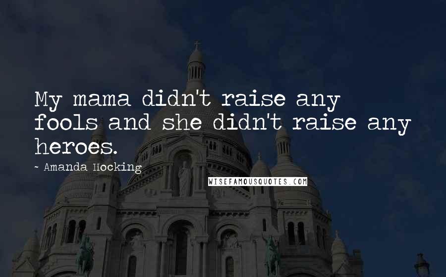 Amanda Hocking Quotes: My mama didn't raise any fools and she didn't raise any heroes.