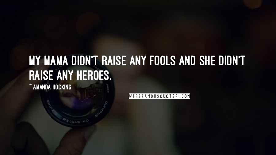 Amanda Hocking Quotes: My mama didn't raise any fools and she didn't raise any heroes.