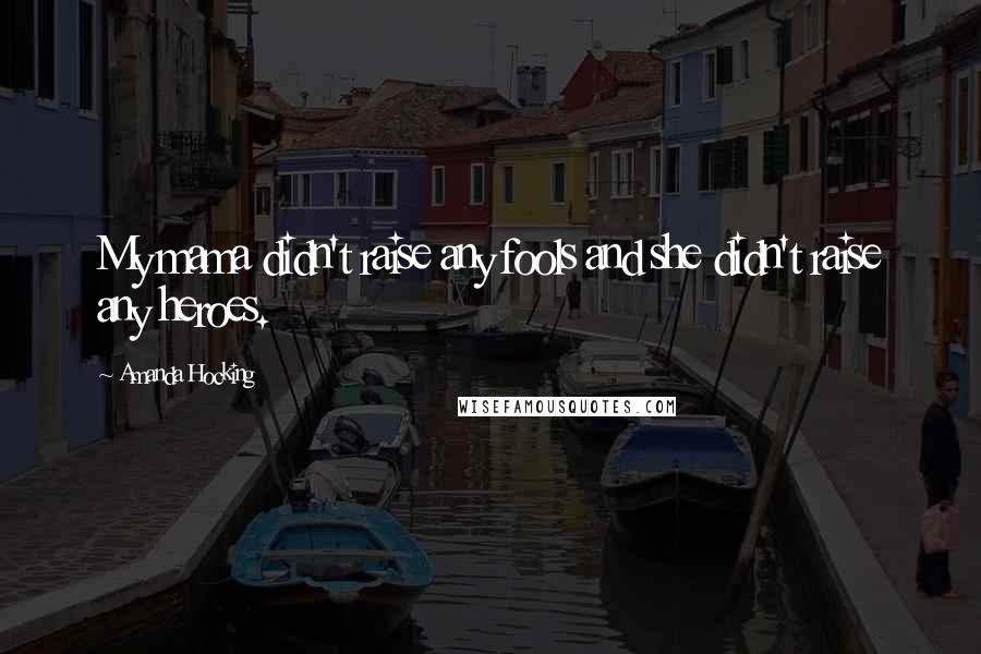 Amanda Hocking Quotes: My mama didn't raise any fools and she didn't raise any heroes.