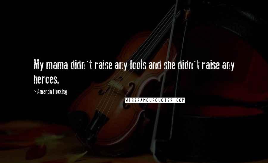 Amanda Hocking Quotes: My mama didn't raise any fools and she didn't raise any heroes.