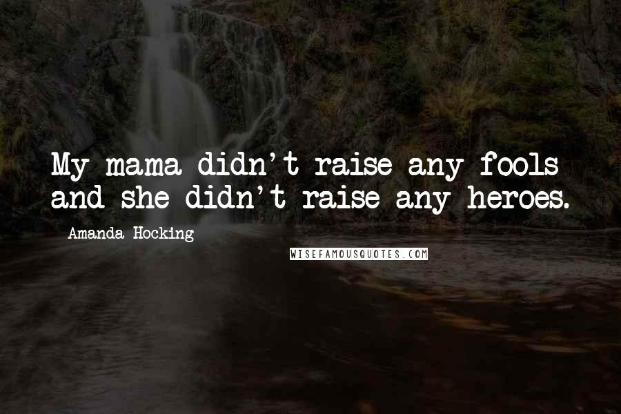 Amanda Hocking Quotes: My mama didn't raise any fools and she didn't raise any heroes.
