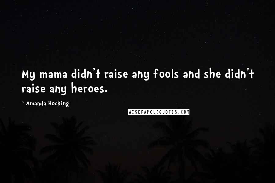 Amanda Hocking Quotes: My mama didn't raise any fools and she didn't raise any heroes.