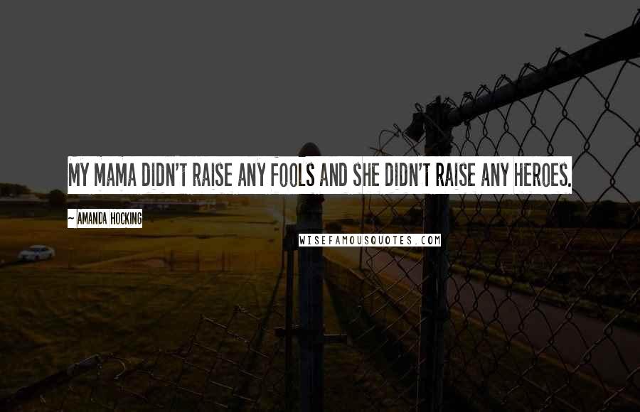 Amanda Hocking Quotes: My mama didn't raise any fools and she didn't raise any heroes.