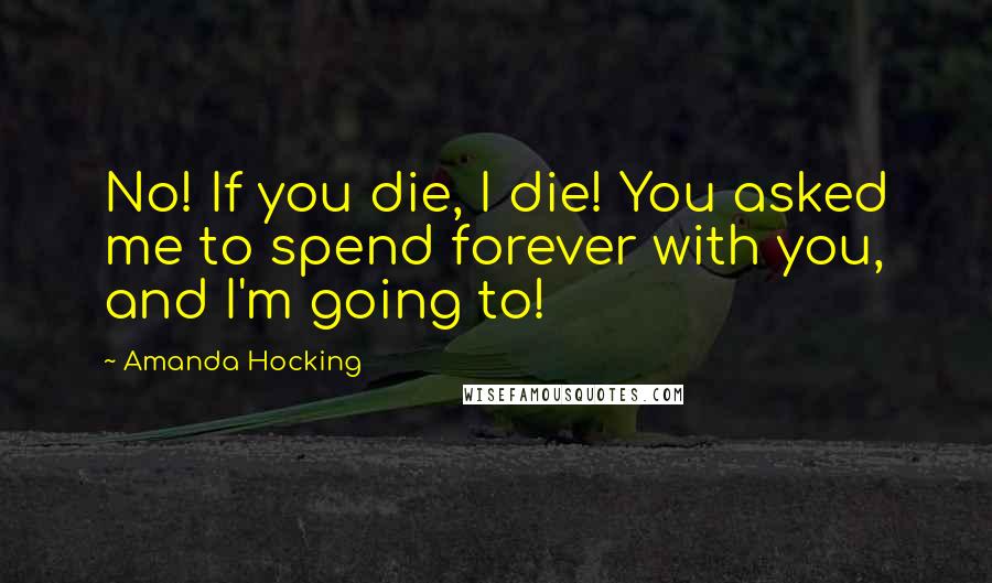 Amanda Hocking Quotes: No! If you die, I die! You asked me to spend forever with you, and I'm going to!