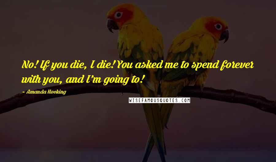 Amanda Hocking Quotes: No! If you die, I die! You asked me to spend forever with you, and I'm going to!