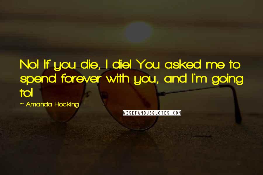 Amanda Hocking Quotes: No! If you die, I die! You asked me to spend forever with you, and I'm going to!