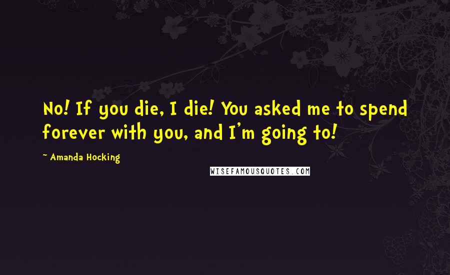 Amanda Hocking Quotes: No! If you die, I die! You asked me to spend forever with you, and I'm going to!