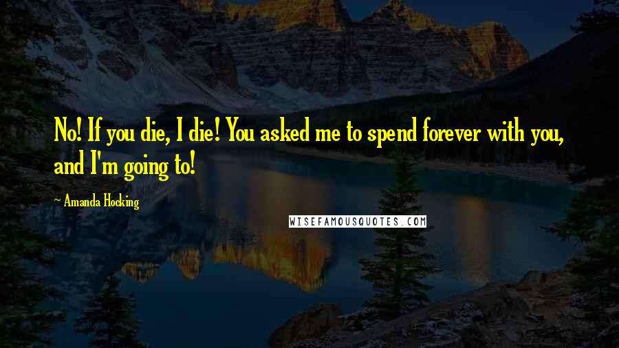 Amanda Hocking Quotes: No! If you die, I die! You asked me to spend forever with you, and I'm going to!