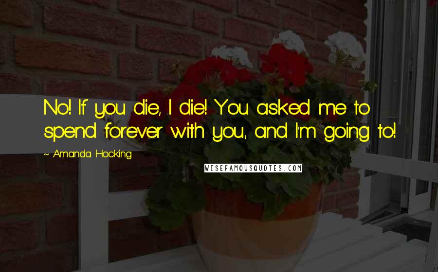 Amanda Hocking Quotes: No! If you die, I die! You asked me to spend forever with you, and I'm going to!