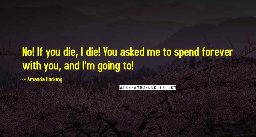 Amanda Hocking Quotes: No! If you die, I die! You asked me to spend forever with you, and I'm going to!