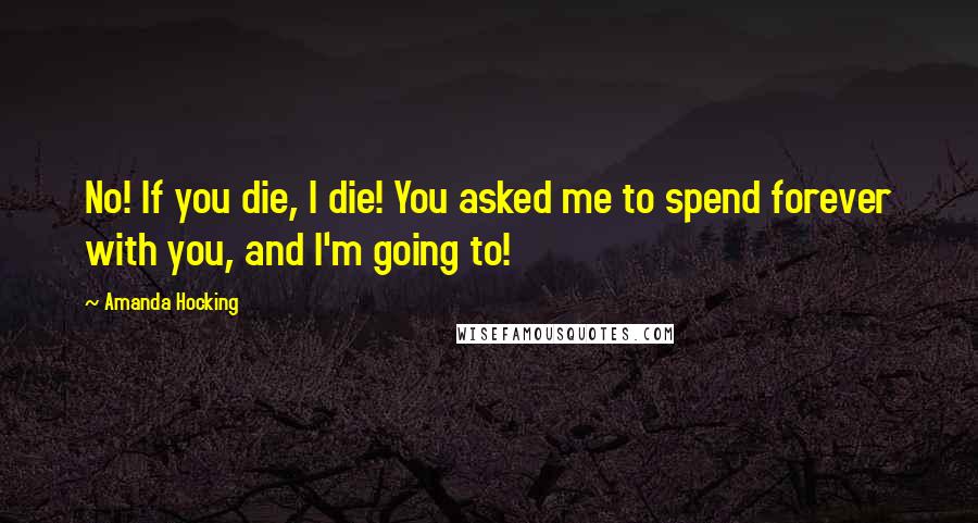 Amanda Hocking Quotes: No! If you die, I die! You asked me to spend forever with you, and I'm going to!