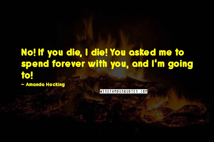 Amanda Hocking Quotes: No! If you die, I die! You asked me to spend forever with you, and I'm going to!
