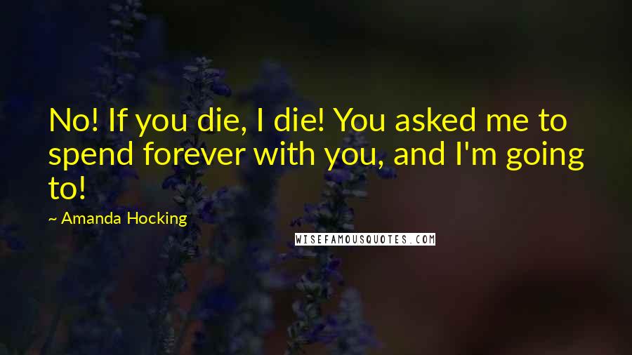 Amanda Hocking Quotes: No! If you die, I die! You asked me to spend forever with you, and I'm going to!