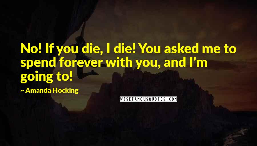 Amanda Hocking Quotes: No! If you die, I die! You asked me to spend forever with you, and I'm going to!