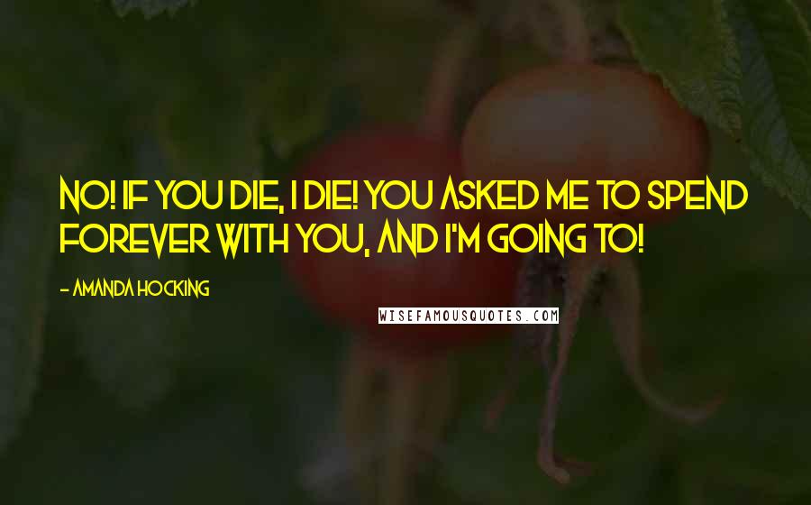 Amanda Hocking Quotes: No! If you die, I die! You asked me to spend forever with you, and I'm going to!