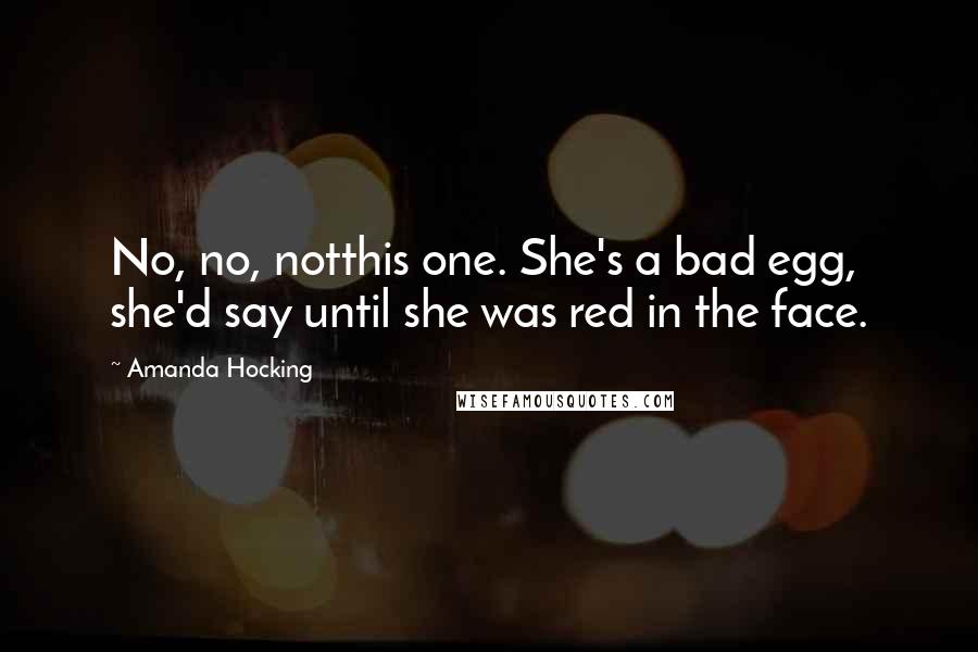 Amanda Hocking Quotes: No, no, notthis one. She's a bad egg, she'd say until she was red in the face.