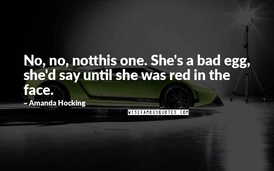 Amanda Hocking Quotes: No, no, notthis one. She's a bad egg, she'd say until she was red in the face.