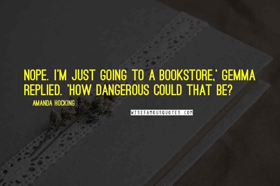 Amanda Hocking Quotes: Nope. I'm just going to a bookstore,' Gemma replied. 'How dangerous could that be?