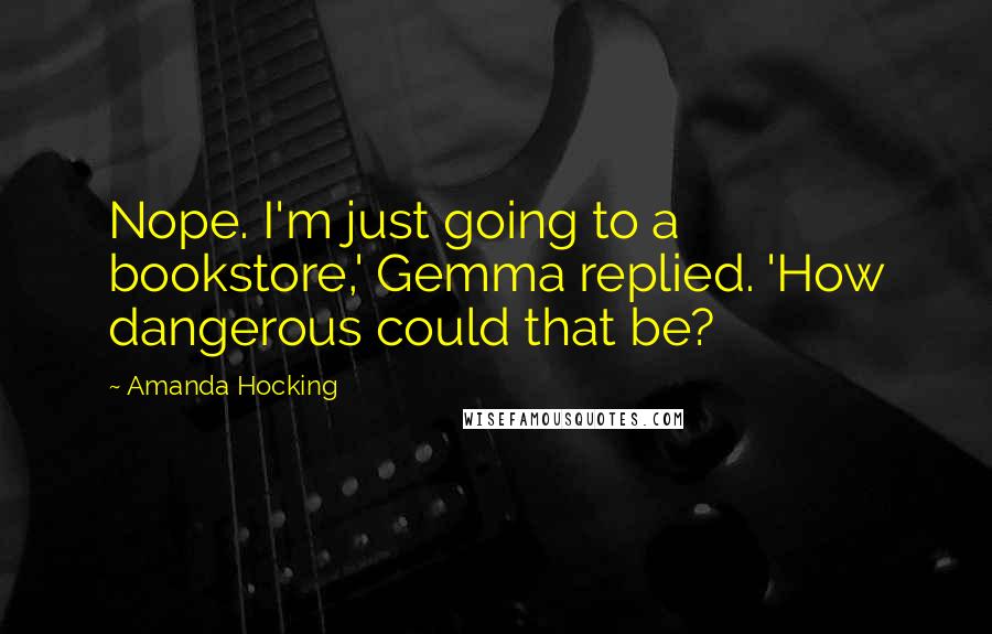 Amanda Hocking Quotes: Nope. I'm just going to a bookstore,' Gemma replied. 'How dangerous could that be?