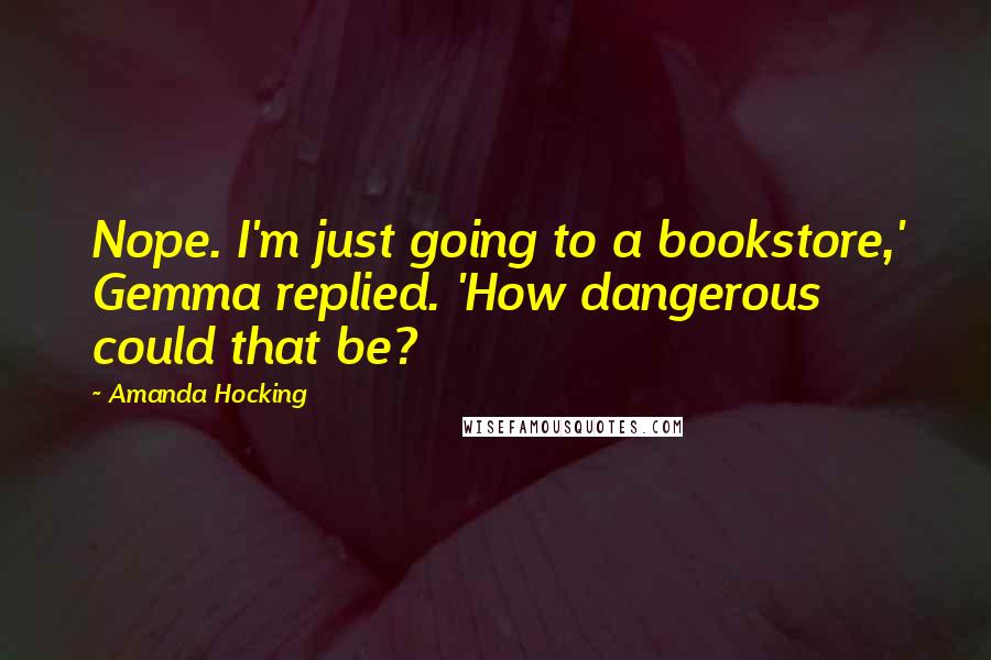 Amanda Hocking Quotes: Nope. I'm just going to a bookstore,' Gemma replied. 'How dangerous could that be?