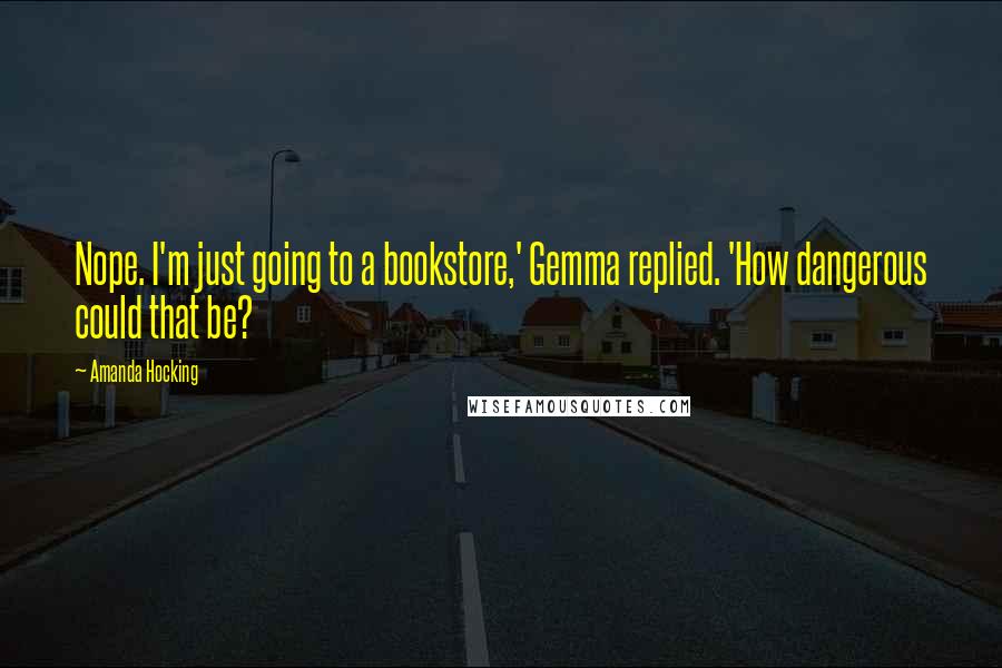 Amanda Hocking Quotes: Nope. I'm just going to a bookstore,' Gemma replied. 'How dangerous could that be?