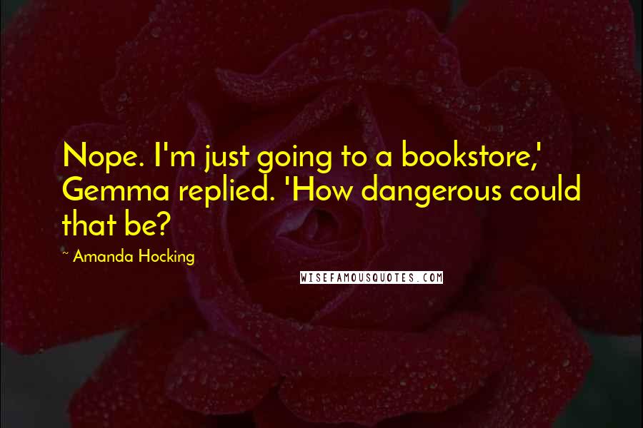 Amanda Hocking Quotes: Nope. I'm just going to a bookstore,' Gemma replied. 'How dangerous could that be?