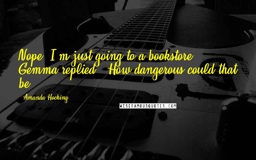 Amanda Hocking Quotes: Nope. I'm just going to a bookstore,' Gemma replied. 'How dangerous could that be?