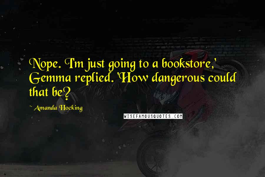 Amanda Hocking Quotes: Nope. I'm just going to a bookstore,' Gemma replied. 'How dangerous could that be?