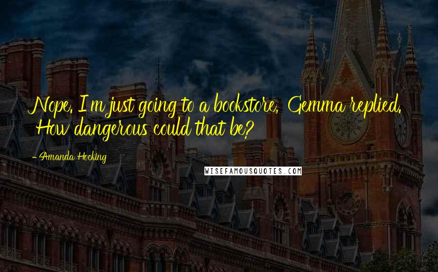 Amanda Hocking Quotes: Nope. I'm just going to a bookstore,' Gemma replied. 'How dangerous could that be?