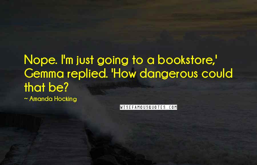 Amanda Hocking Quotes: Nope. I'm just going to a bookstore,' Gemma replied. 'How dangerous could that be?