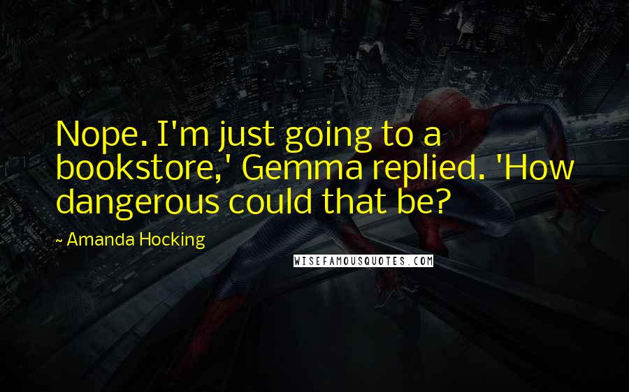 Amanda Hocking Quotes: Nope. I'm just going to a bookstore,' Gemma replied. 'How dangerous could that be?