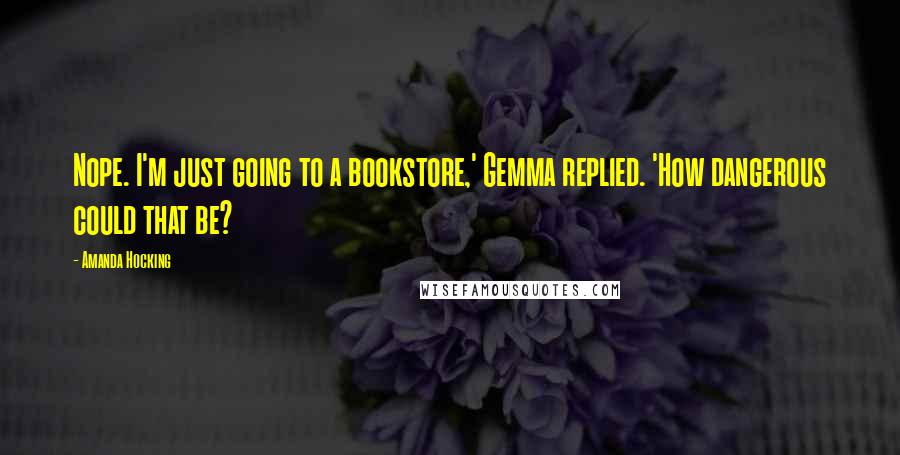 Amanda Hocking Quotes: Nope. I'm just going to a bookstore,' Gemma replied. 'How dangerous could that be?
