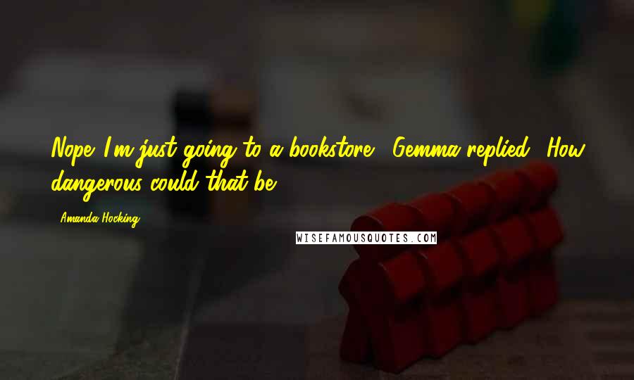 Amanda Hocking Quotes: Nope. I'm just going to a bookstore,' Gemma replied. 'How dangerous could that be?