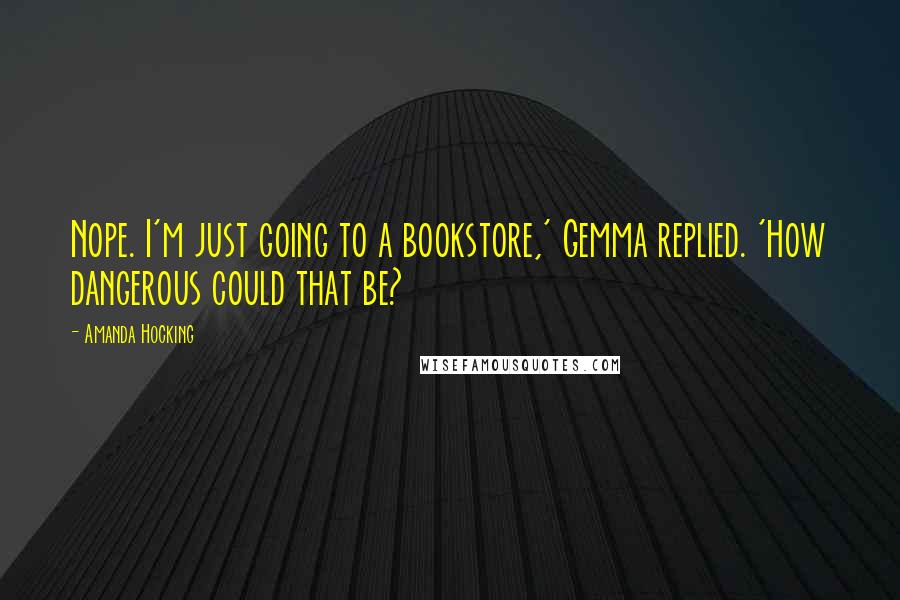 Amanda Hocking Quotes: Nope. I'm just going to a bookstore,' Gemma replied. 'How dangerous could that be?