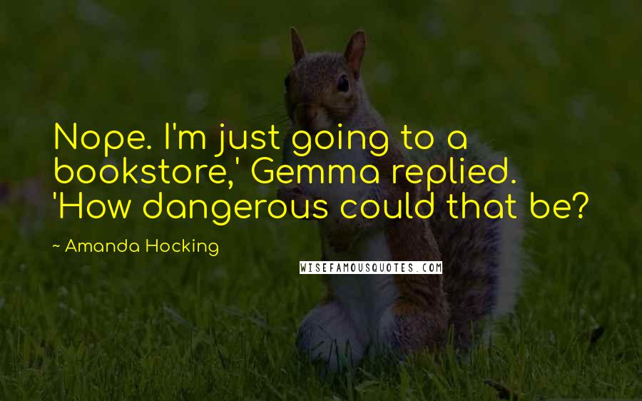 Amanda Hocking Quotes: Nope. I'm just going to a bookstore,' Gemma replied. 'How dangerous could that be?