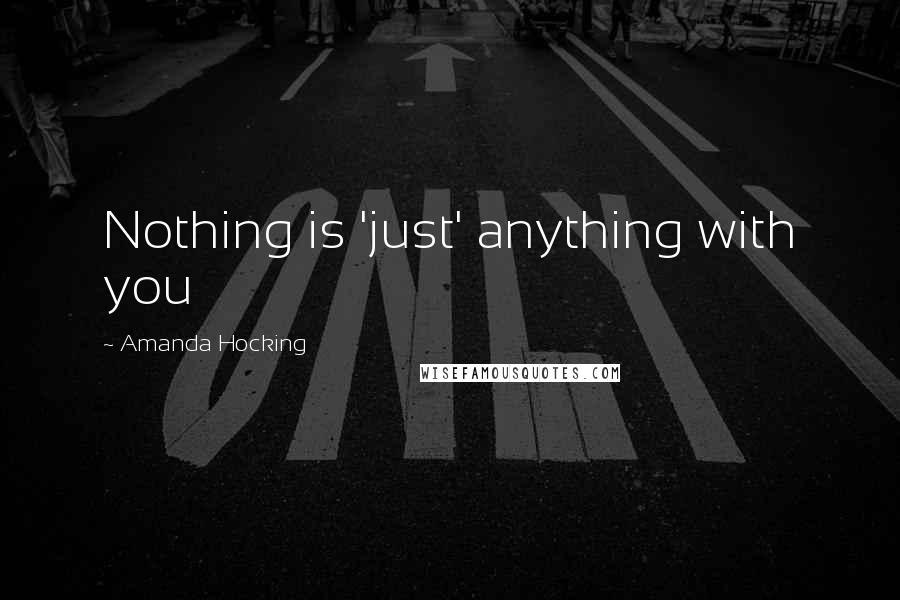 Amanda Hocking Quotes: Nothing is 'just' anything with you