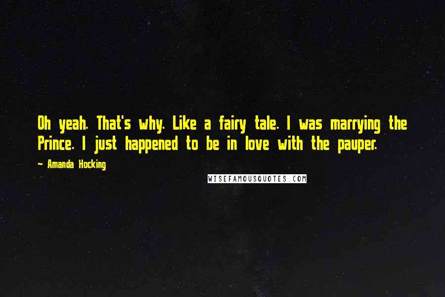 Amanda Hocking Quotes: Oh yeah. That's why. Like a fairy tale. I was marrying the Prince. I just happened to be in love with the pauper.