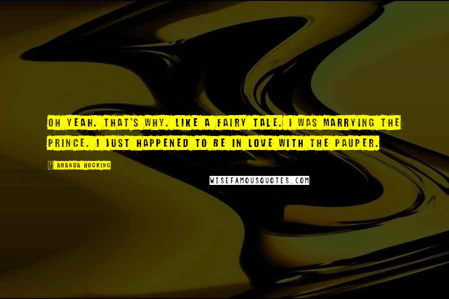 Amanda Hocking Quotes: Oh yeah. That's why. Like a fairy tale. I was marrying the Prince. I just happened to be in love with the pauper.