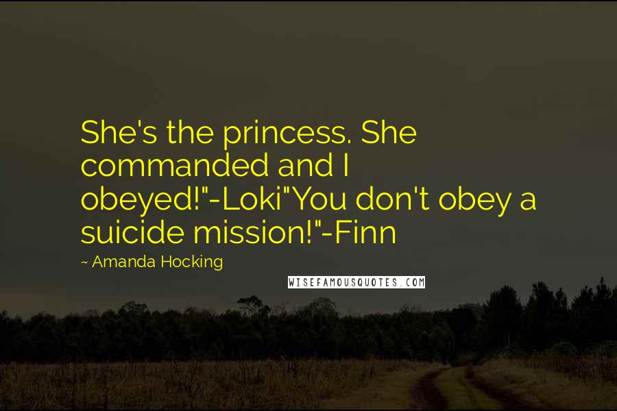 Amanda Hocking Quotes: She's the princess. She commanded and I obeyed!"-Loki"You don't obey a suicide mission!"-Finn