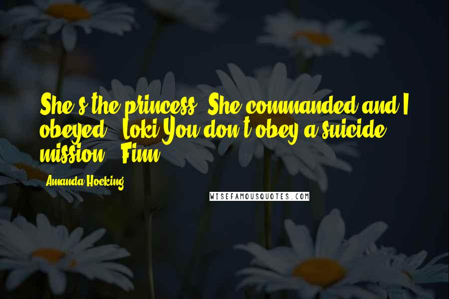 Amanda Hocking Quotes: She's the princess. She commanded and I obeyed!"-Loki"You don't obey a suicide mission!"-Finn