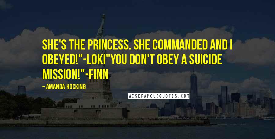 Amanda Hocking Quotes: She's the princess. She commanded and I obeyed!"-Loki"You don't obey a suicide mission!"-Finn