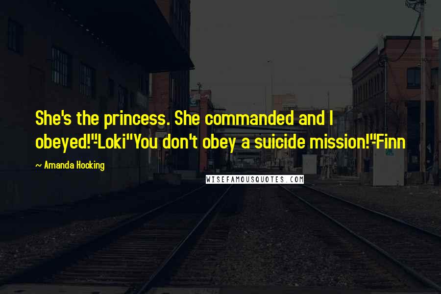 Amanda Hocking Quotes: She's the princess. She commanded and I obeyed!"-Loki"You don't obey a suicide mission!"-Finn