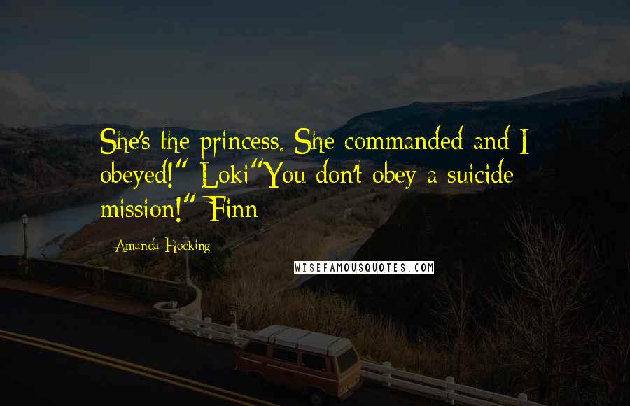 Amanda Hocking Quotes: She's the princess. She commanded and I obeyed!"-Loki"You don't obey a suicide mission!"-Finn