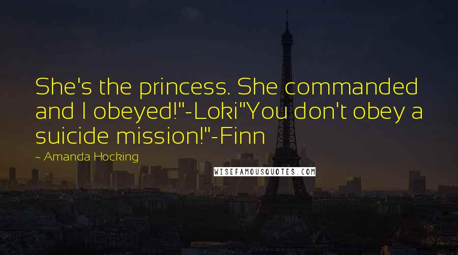 Amanda Hocking Quotes: She's the princess. She commanded and I obeyed!"-Loki"You don't obey a suicide mission!"-Finn