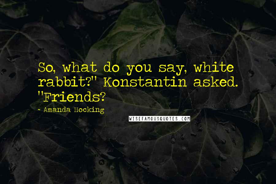 Amanda Hocking Quotes: So, what do you say, white rabbit?" Konstantin asked. "Friends?