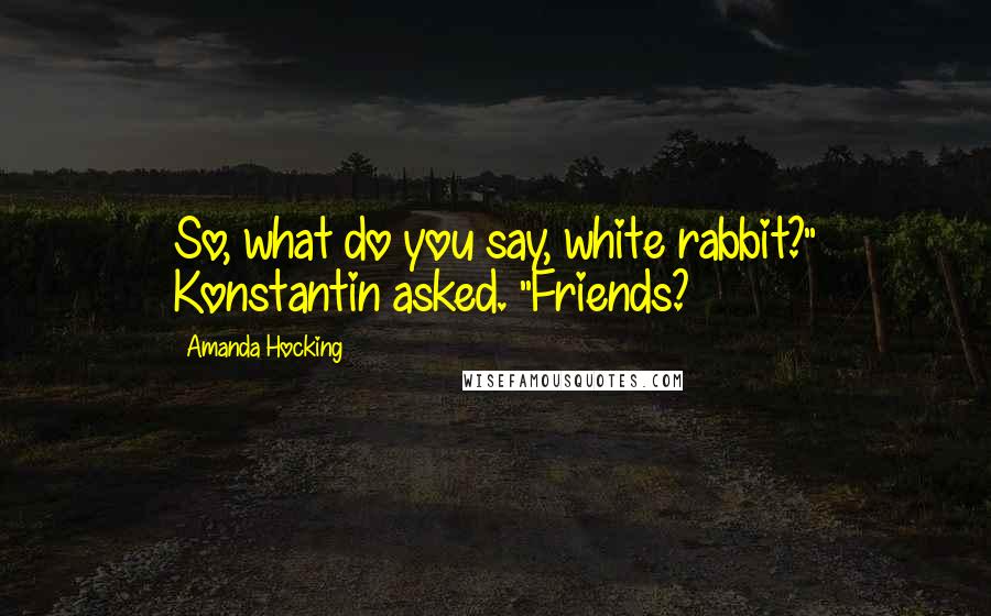 Amanda Hocking Quotes: So, what do you say, white rabbit?" Konstantin asked. "Friends?