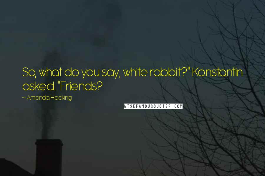 Amanda Hocking Quotes: So, what do you say, white rabbit?" Konstantin asked. "Friends?
